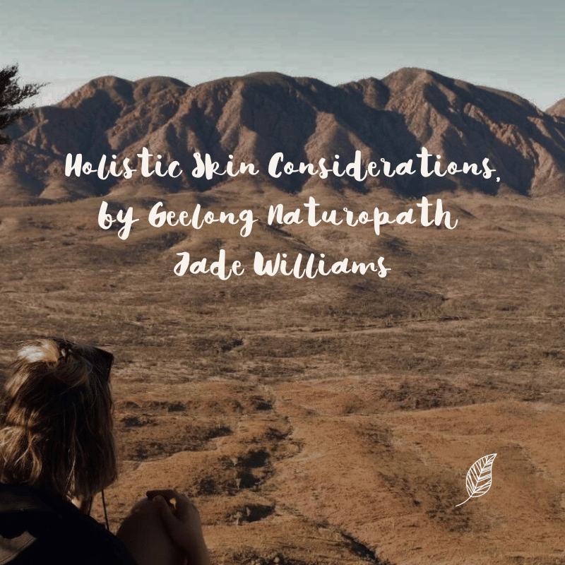 Holistic Skin Considerations, by Geelong Naturopath Jade Williams