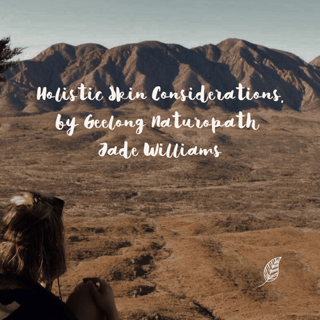 Holistic Skin Considerations, by Geelong Naturopath Jade Williams