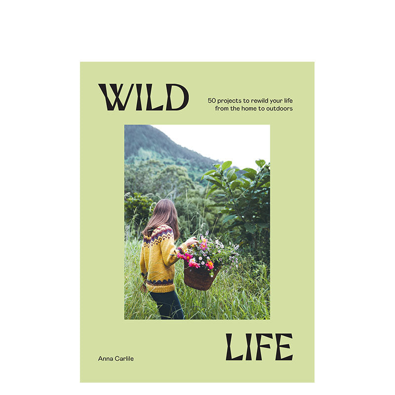 Wild Life: 50 Projects to Rewild Your Life From the Home to Outdoors